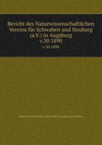 Bericht des Naturwissenschaftlichen Vereins fr Schwaben und Neuburg (a.V.) in Augsburg. v.30 1890