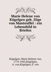 Marie Helene von Kugelgen geb. Zoge von Manteuffel : ein Lebensbild in Briefen