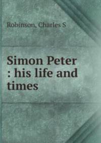 Simon Peter : his life and times