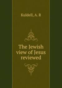 The Jewish view of Jesus reviewed