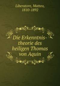 Die Erkenntnis-theorie des heiligen Thomas von Aquin