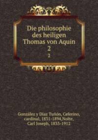 Die philosophie des heiligen Thomas von Aquin. 2