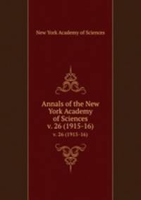 Annals of the New York Academy of Sciences. v. 26 (1915-16)