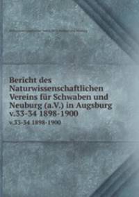 Bericht des Naturwissenschaftlichen Vereins fr Schwaben und Neuburg (a.V.) in Augsburg. v.33-34 1898-1900