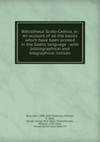 Bibliotheca Scoto-Celtica, or, An account of all the books which have been printed in the Gaelic language : with bibliographical and biographical notices