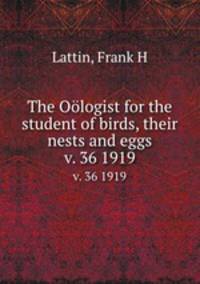 The Ologist for the student of birds, their nests and eggs. v. 36 1919