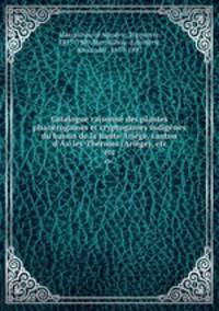 Catalogue raisonn des plantes phanrogames et cryptogames indignes du bassin de la haute Arige, canton d`Ax-les-Thermes (Arige), etc. etc.