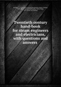 Twentieth century hand-book for steam engineers and electricians, with questions and answers