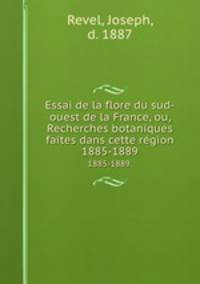 Essai de la flore du sud-ouest de la France, ou, Recherches botaniques faites dans cette rgion. 1885-1889.