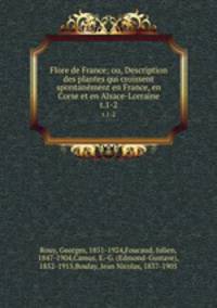 Flore de France; ou, Description des plantes qui croissent spontanment en France, en Corse et en Alsace-Lorraine. t.1-2