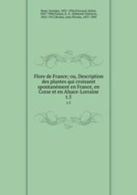 Flore de France; ou, Description des plantes qui croissent spontanment en France, en Corse et en Alsace-Lorraine. t.5