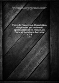 Flore de France; ou, Description des plantes qui croissent spontanment en France, en Corse et en Alsace-Lorraine. v.7-8