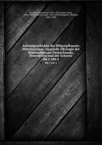 Lebensgeschichte der Bltenpflanzen Mitteleuropas : spezielle kologie der Bltenpflanzen Deutschlands, sterreichs und der Schweiz. Bd.1 Abt.4