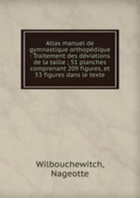 Atlas manuel de gymnastique orthopedique : Traitement des deviations de la taille ; 51 planches comprenant 209 figures, et 53 figures dans le texte