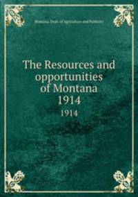 The Resources and opportunities of Montana. 1914