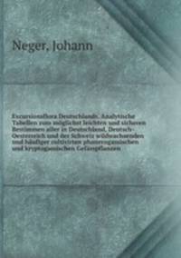 Excursionsflora Deutschlands. Analytische Tabellen zum moglichst leichten und sicheren Bestimmen aller in Deutschland, Deutsch-Oesterreich und der Schweiz wildwachsenden und haufiger cultivirten phanerogamischen und kryptogamischen Gefasspflanzen