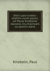 Shtiri pare kratko-zhafnih novih pesmi, od Paula Knobelna skovane, Inu Krainzam sa spomin dane