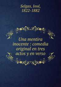 Una mentira inocente : comedia original en tres actos y en verso