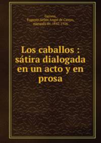 Los caballos : satira dialogada en un acto y en prosa