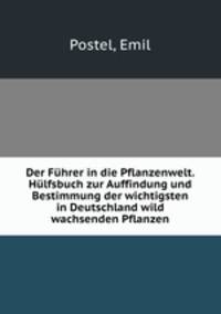 Der Fuhrer in die Pflanzenwelt. Hulfsbuch zur Auffindung und Bestimmung der wichtigsten in Deutschland wild wachsenden Pflanzen