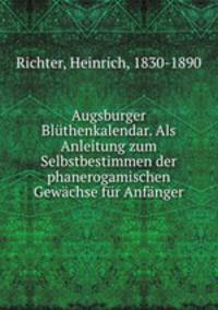 Augsburger Bluthenkalendar. Als Anleitung zum Selbstbestimmen der phanerogamischen Gewachse fur Anfanger