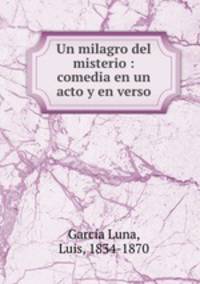 Un milagro del misterio : comedia en un acto y en verso