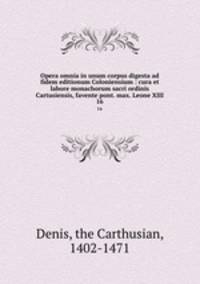 Opera omnia in unum corpus digesta ad fidem editionum Coloniensium : cura et labore monachorum sacri ordinis Cartusiensis, favente pont. max. Leone XIII. 16