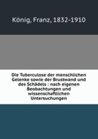 Die Tuberculose der menschlichen Gelenke sowie der Brustwand und des Schadels : nach eigenen Beobachtungen und wissenschaftlichen Untersuchungen