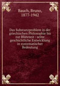 Das Substanzproblem in der griechischen Philosophie bis zur Blutezeit : seine geschichtliche Entwicklung in systematischer Bedeutung