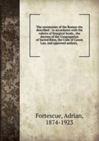 The ceremonies of the Roman rite described : in accordance with the rubrics of liturgical books , the decrees of the Congregation of Sacred Rites, the Code of Canon Law, and approved authors, .