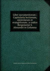 Liber sacramentorum ; Capitularia lectionum, epistolarum et evangeliorum ; e codice Bergemensi S. Alexandri in Columna