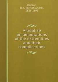A treatise on amputations of the extremities and their complications