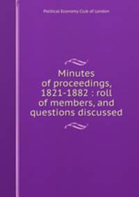 Minutes of proceedings, 1821-1882 : roll of members, and questions discussed
