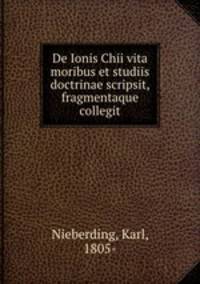 De Ionis Chii vita moribus et studiis doctrinae scripsit, fragmentaque collegit