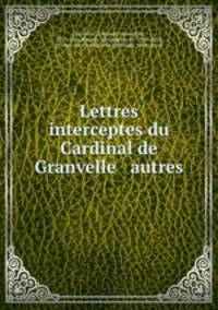 Lettres interceptes du Cardinal de Granvelle & autres