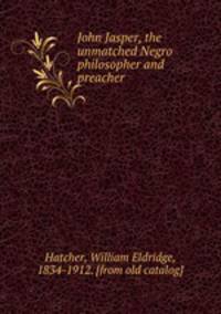 John Jasper, the unmatched Negro philosopher and preacher