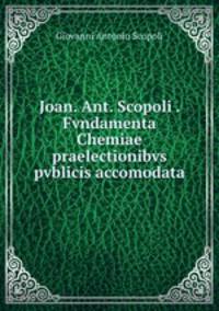 Joan. Ant. Scopoli . Fvndamenta Chemiae praelectionibvs pvblicis accomodata