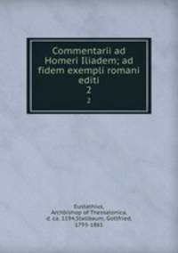 Commentarii ad Homeri Iliadem; ad fidem exempli romani editi. 2