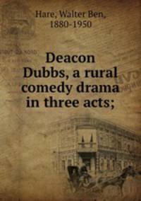 Deacon Dubbs, a rural comedy drama in three acts;