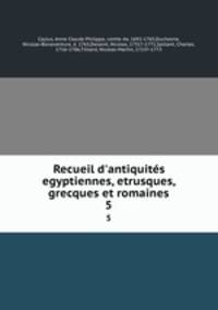 Recueil d`antiquits egyptiennes, etrusques, grecques et romaines. 5