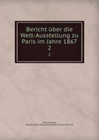 Bericht ber die Welt-Ausstellung zu Paris im Jahre 1867. 2