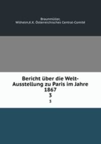 Bericht ber die Welt-Ausstellung zu Paris im Jahre 1867. 3