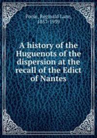 A history of the Huguenots of the dispersion at the recall of the Edict of Nantes