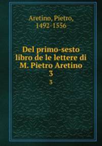 Del primo-sesto libro de le lettere di M. Pietro Aretino. 3