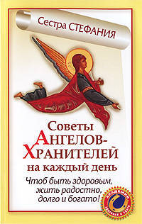 Советы Ангелов-Хранителей на каждый день. Чтобы быть здоровым, жить радостно, долго и богато!
