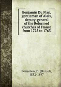 Benjamin Du Plan, gentleman of Alais, deputy-general of the Reformed churches of France from 1725 to 1763