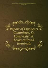 Report of Engineers Committee, St. Louis-East St. Louis railroad terminals