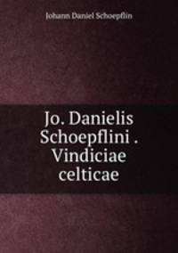 Jo. Danielis Schoepflini . Vindiciae celticae