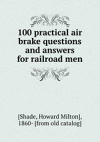 100 practical air brake questions and answers for railroad men