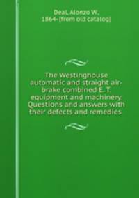 The Westinghouse automatic and straight air-brake combined E. T. equipment and machinery. Questions and answers with their defects and remedies